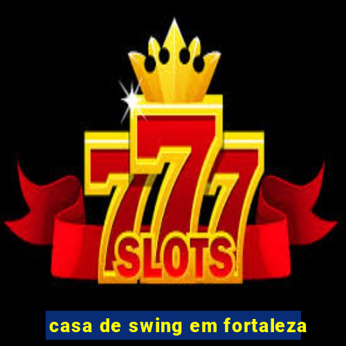 casa de swing em fortaleza